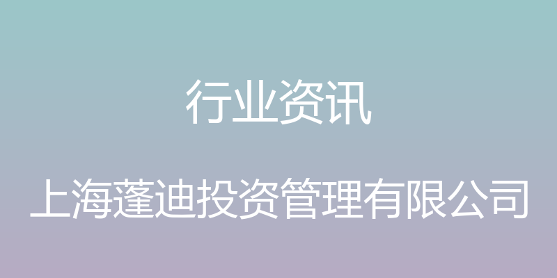 行业资讯 - 上海蓬迪投资管理有限公司