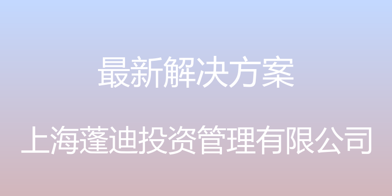 最新解决方案 - 上海蓬迪投资管理有限公司