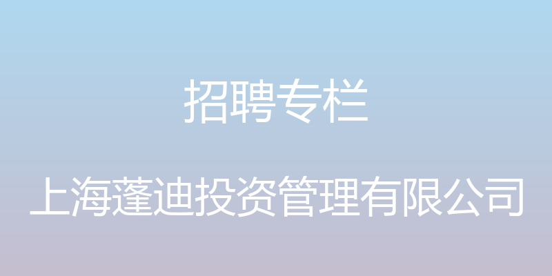 招聘专栏 - 上海蓬迪投资管理有限公司